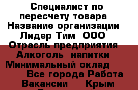 Специалист по пересчету товара › Название организации ­ Лидер Тим, ООО › Отрасль предприятия ­ Алкоголь, напитки › Минимальный оклад ­ 35 000 - Все города Работа » Вакансии   . Крым,Бахчисарай